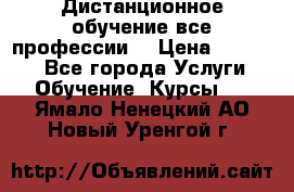 Дистанционное обучение все профессии  › Цена ­ 10 000 - Все города Услуги » Обучение. Курсы   . Ямало-Ненецкий АО,Новый Уренгой г.